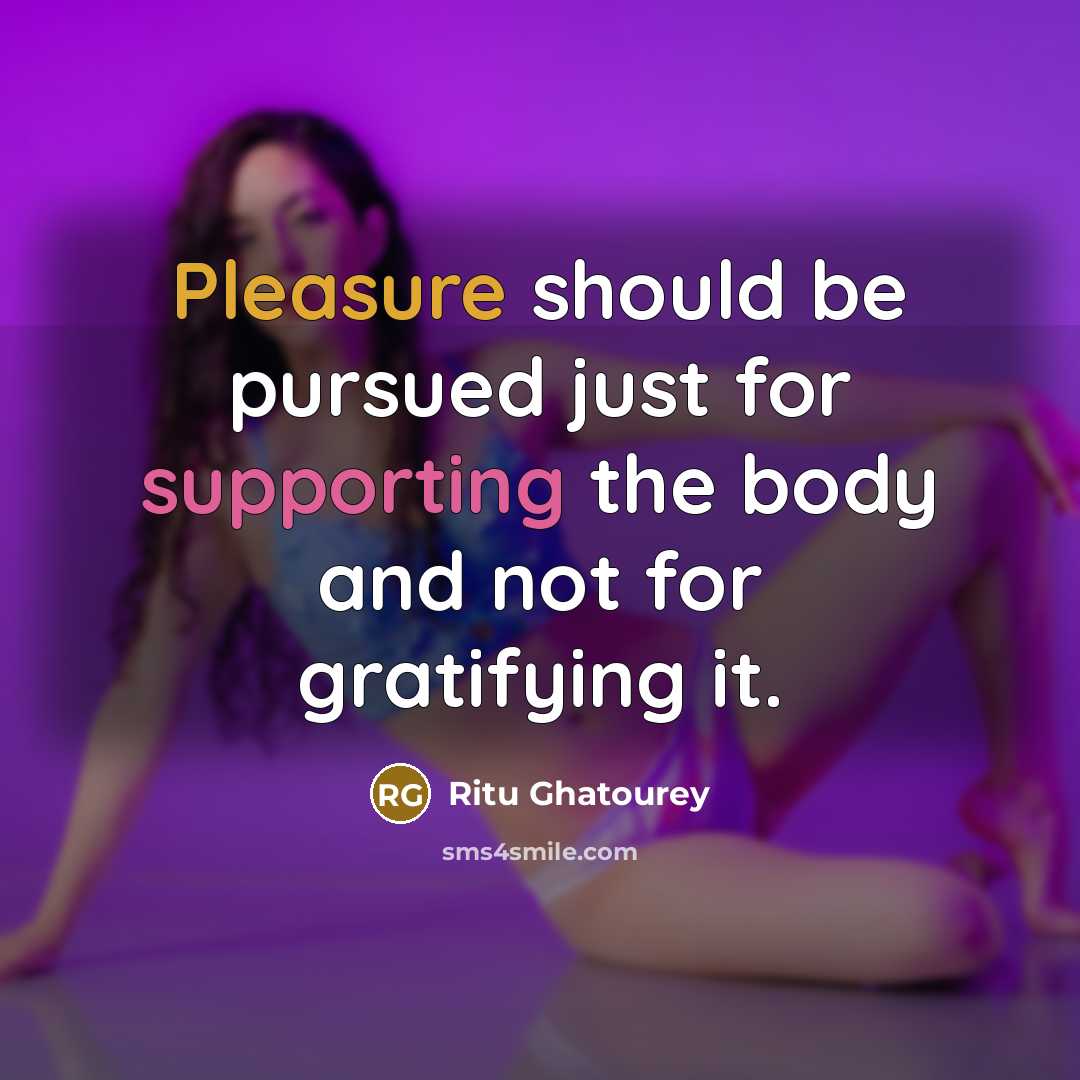 “Pleasure should be pursued just for supporting the body and not for gratifying it.” quote by Ritu Ghatourey