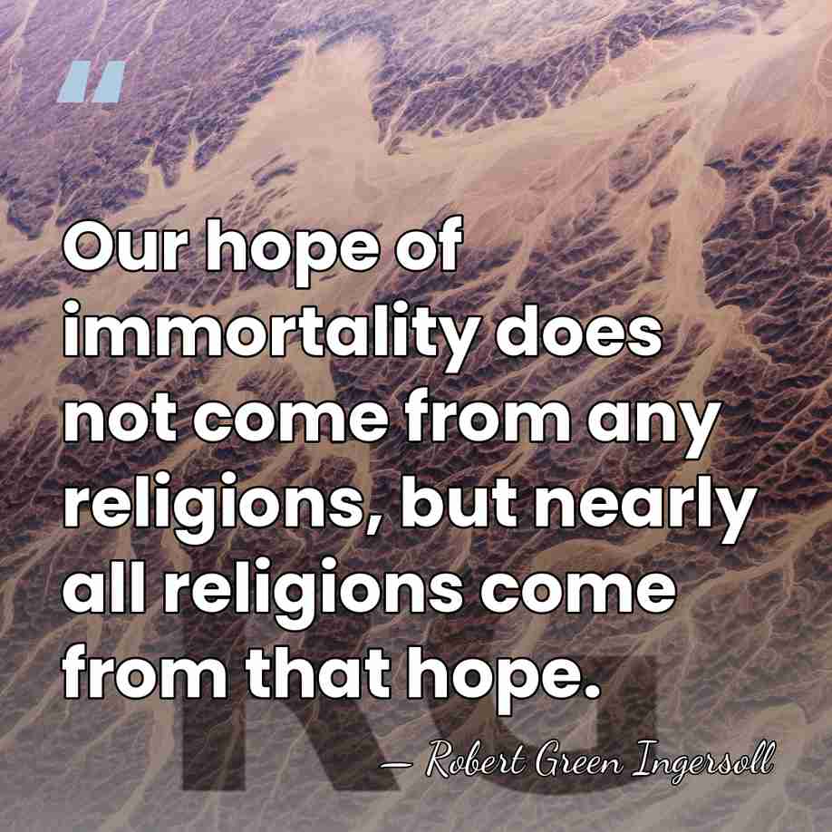Our hope of immortality does not come from any religions, but nearly&hellip; - Robert Green Ingersoll