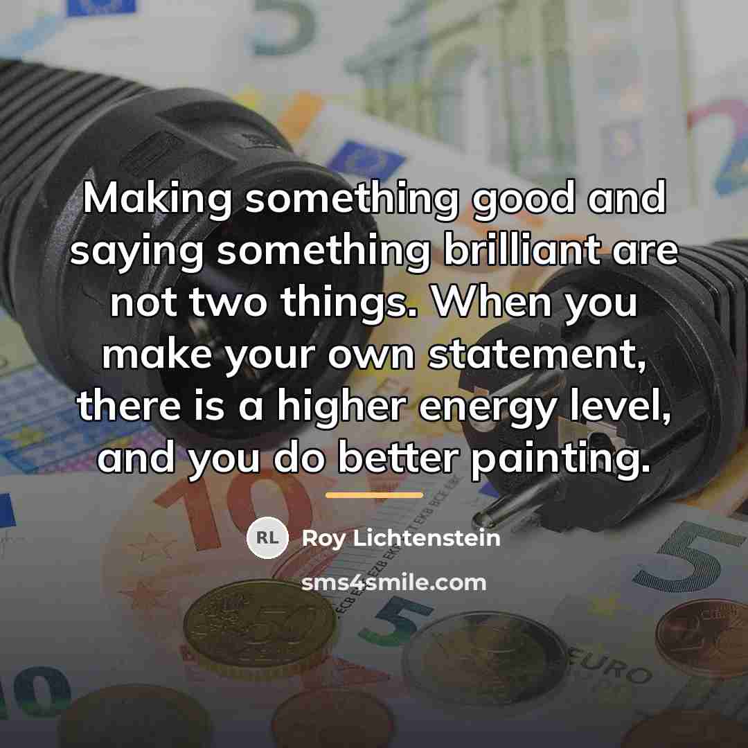 “Making something good and saying something brilliant are not two…” quote by Roy Lichtenstein
