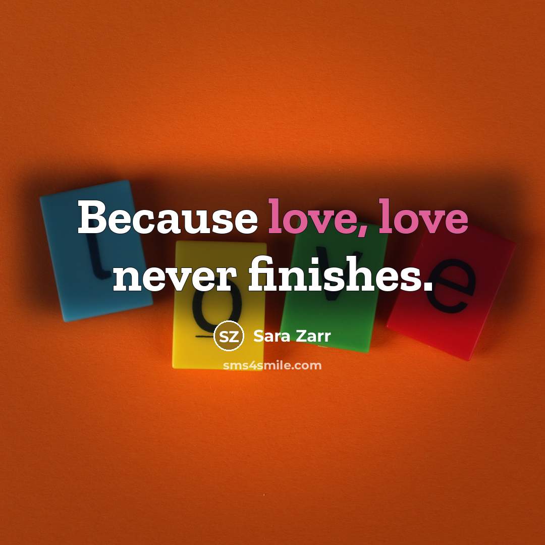 “Because love, love never finishes.…” quote by Sara Zarr