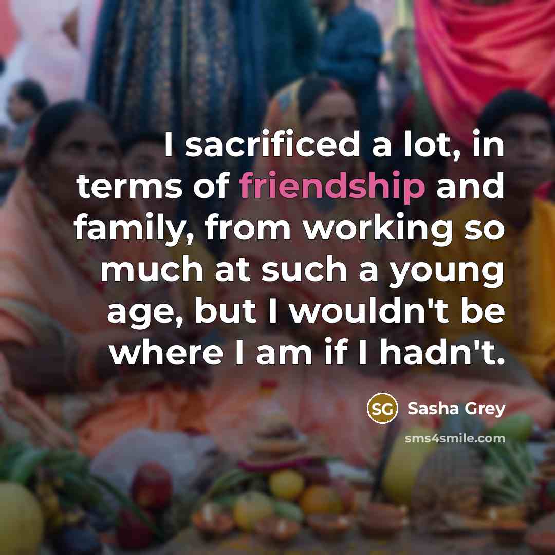 “I sacrificed a lot, in terms of friendship and family,…” quote by Sasha Grey