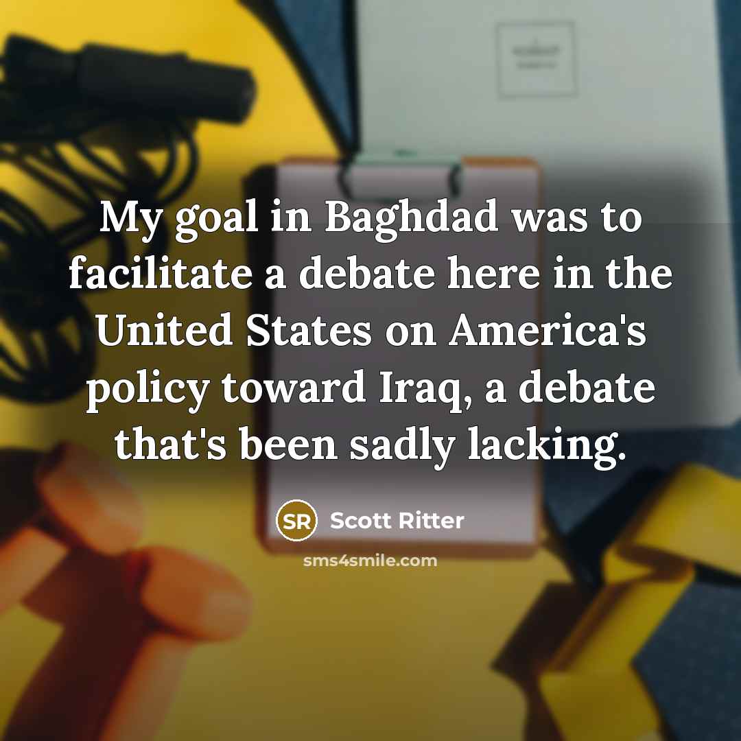 “My goal in Baghdad was to facilitate a debate here…” quote by Scott Ritter
