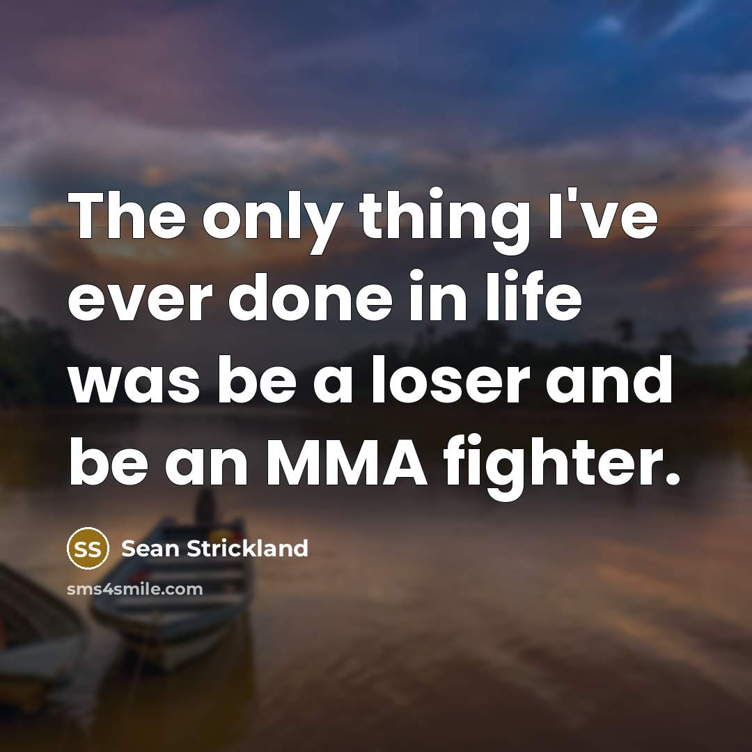 “The only thing I've ever done in life was be…” quote by Sean Strickland