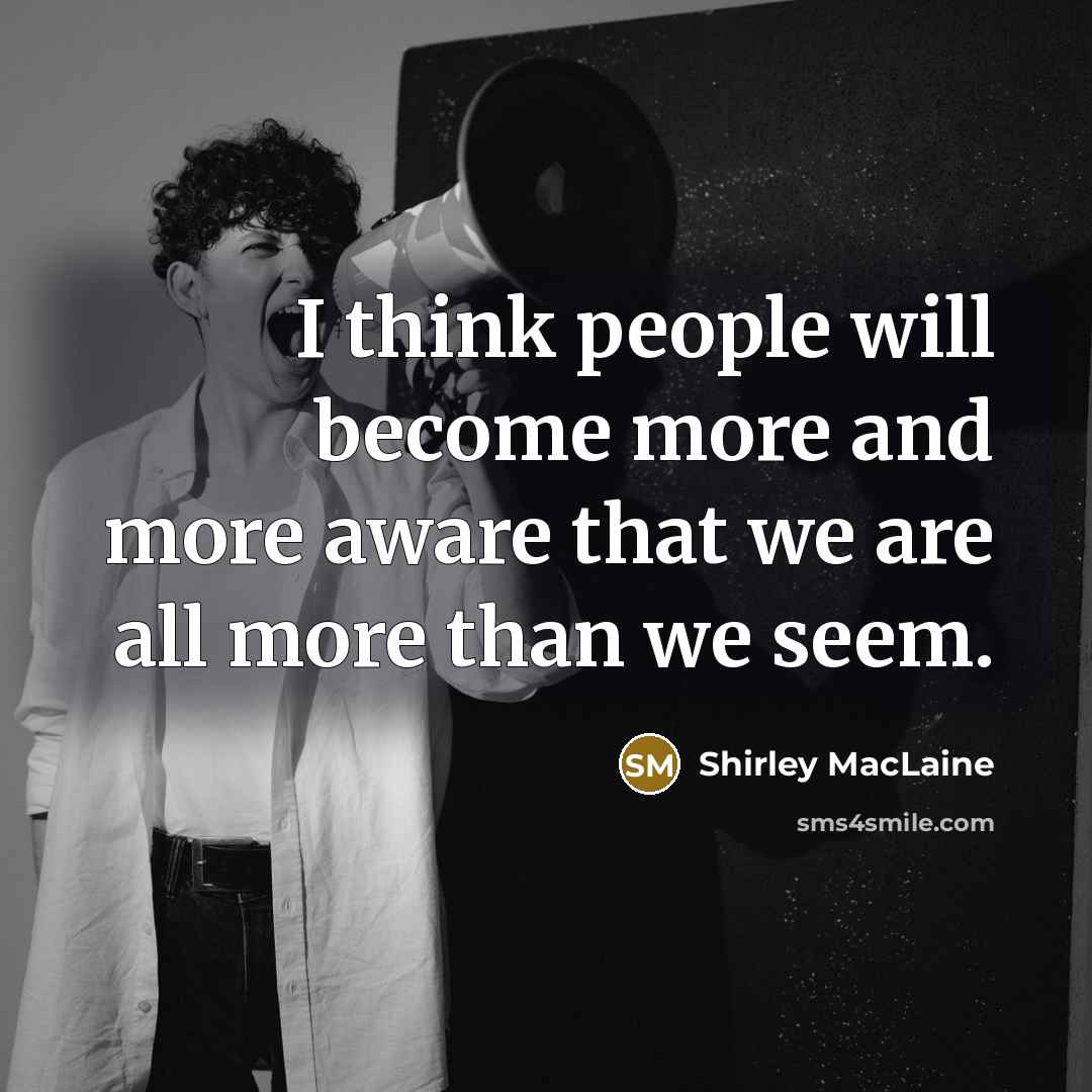 “I think people will become more and more aware that we are all more than we seem.” quote by Shirley MacLaine