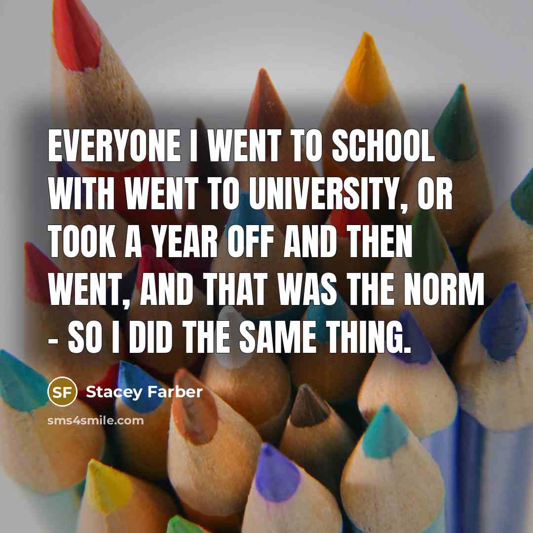 “Everyone I went to school with went to university, or…” quote by Stacey Farber