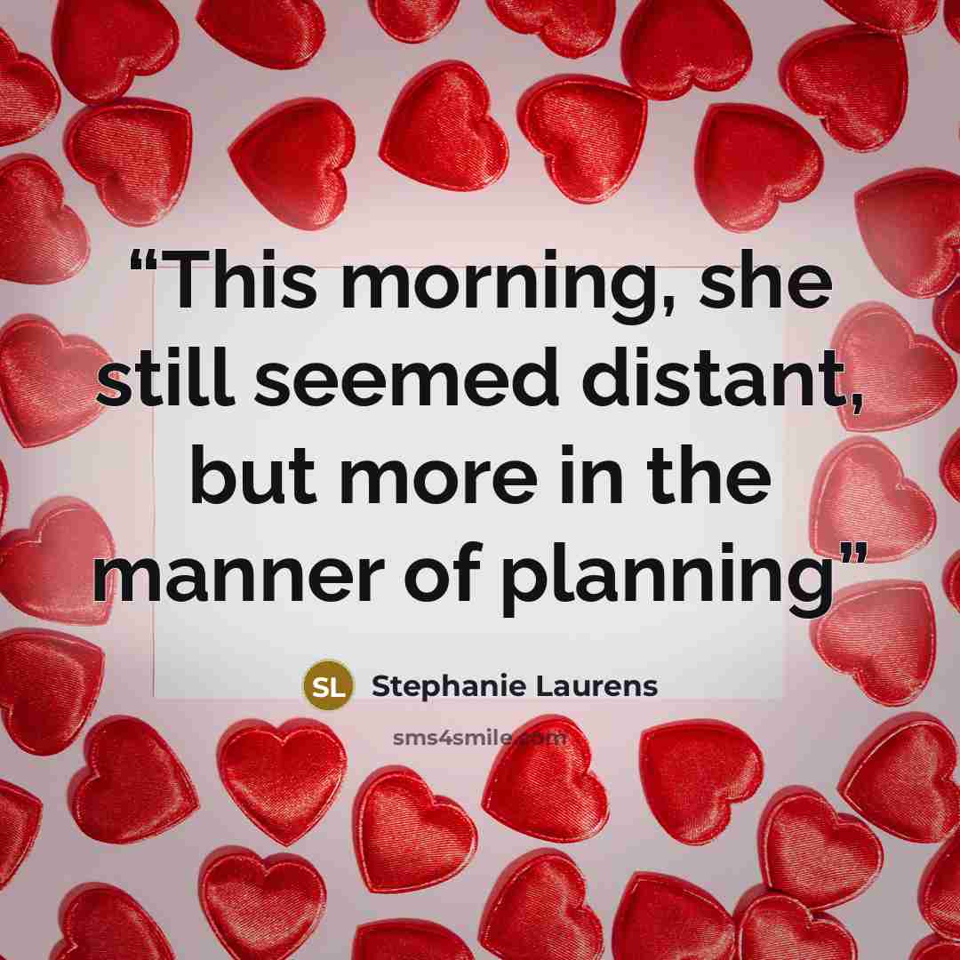 “This morning, she still seemed distant, but more in the manner of planning” quote by Stephanie Laurens