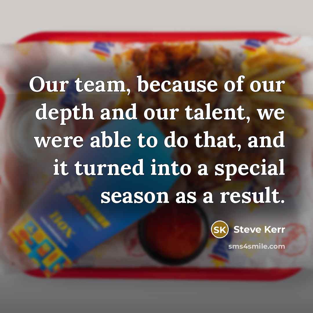 “Our team, because of our depth and our talent, we…” quote by Steve Kerr