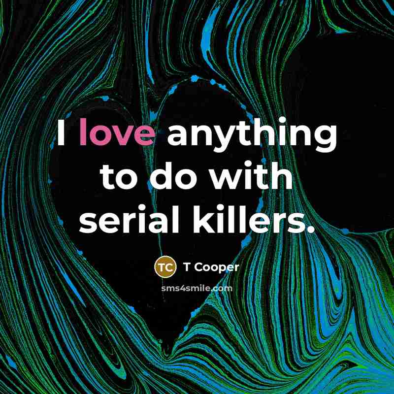 “I love anything to do with serial killers.…” quote by T Cooper