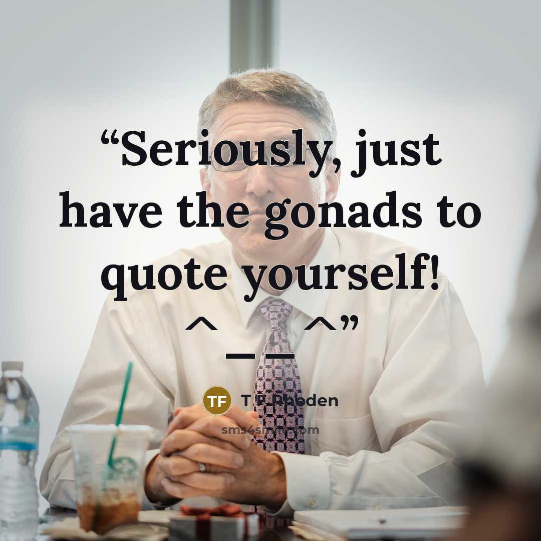 “Seriously, just have the gonads to quote yourself! ^__^” quote by T F Rhoden