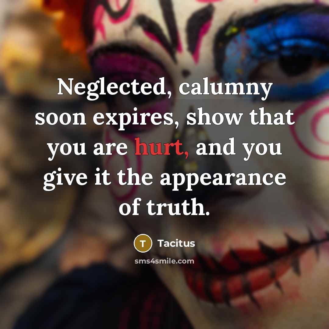 “Neglected, calumny soon expires, show that you are hurt, and…” quote by Tacitus