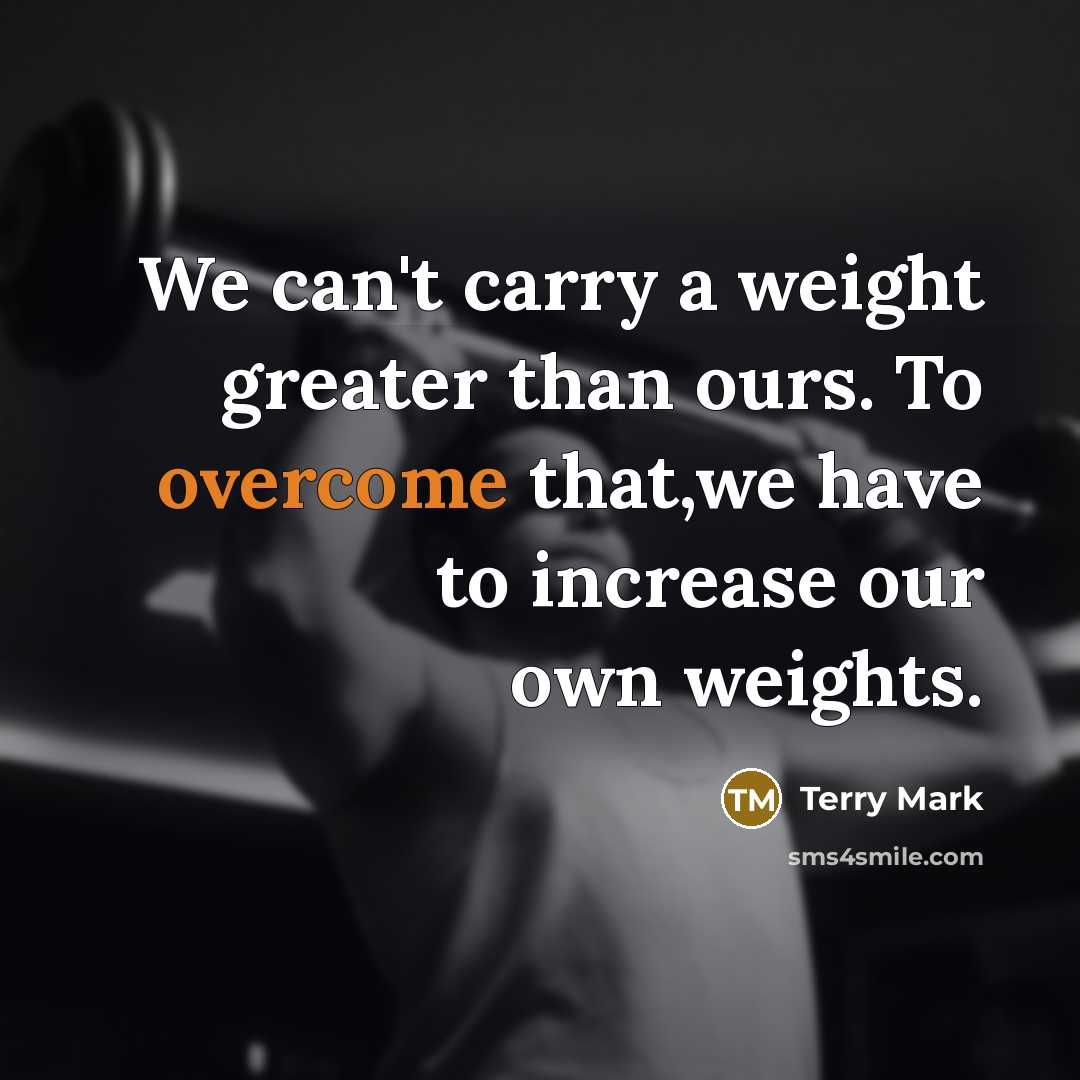 “We can't carry a weight greater than ours. To overcome…” quote by Terry Mark