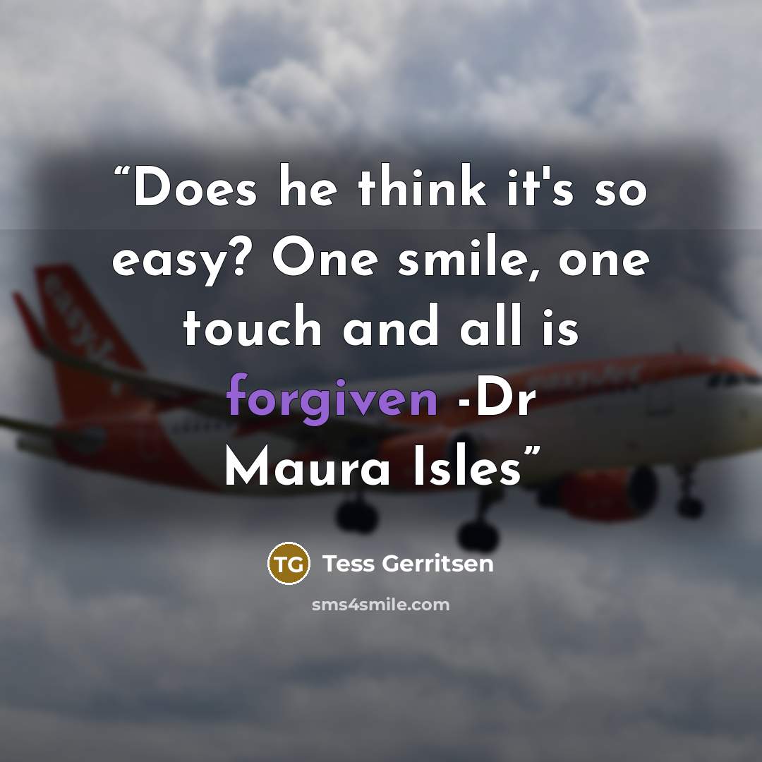 “Does he think it's so easy? One smile, one touch and all is forgiven -Dr Maura Isles” quote by Tess Gerritsen