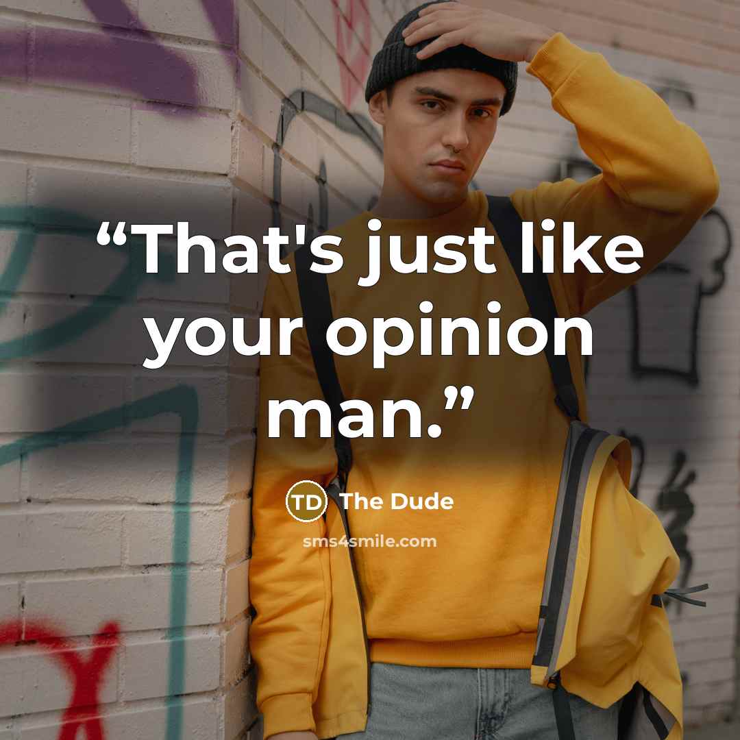 “That's just like your opinion man.” quote by The Dude