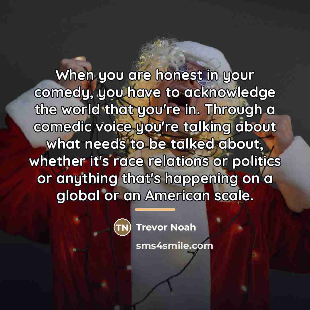 “When you are honest in your comedy, you have to…” quote by Trevor Noah