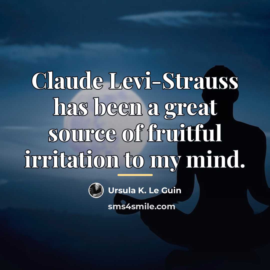 “Claude Levi-Strauss has been a great source of fruitful irritation…” quote by Ursula K. Le Guin