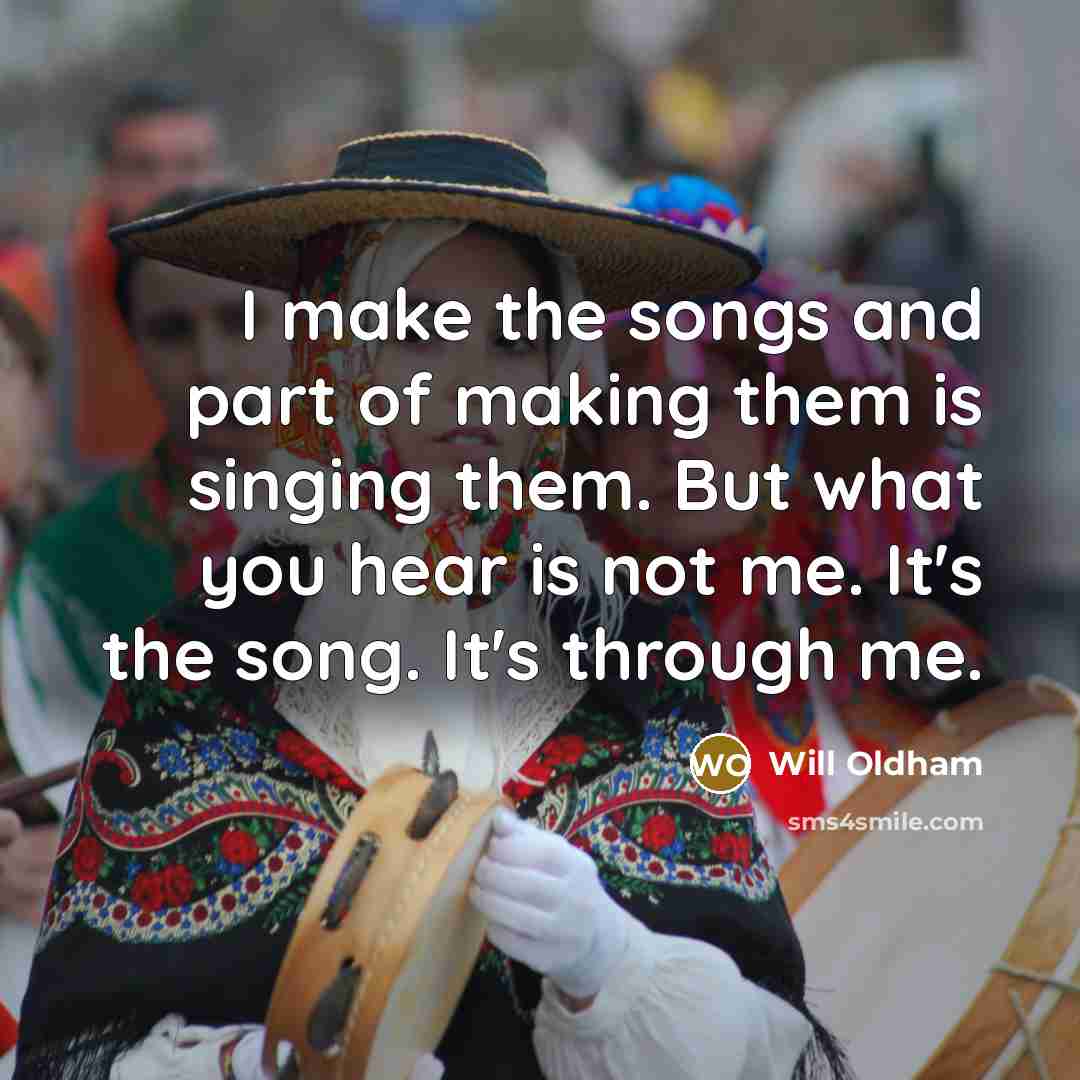 “I make the songs and part of making them is…” quote by Will Oldham