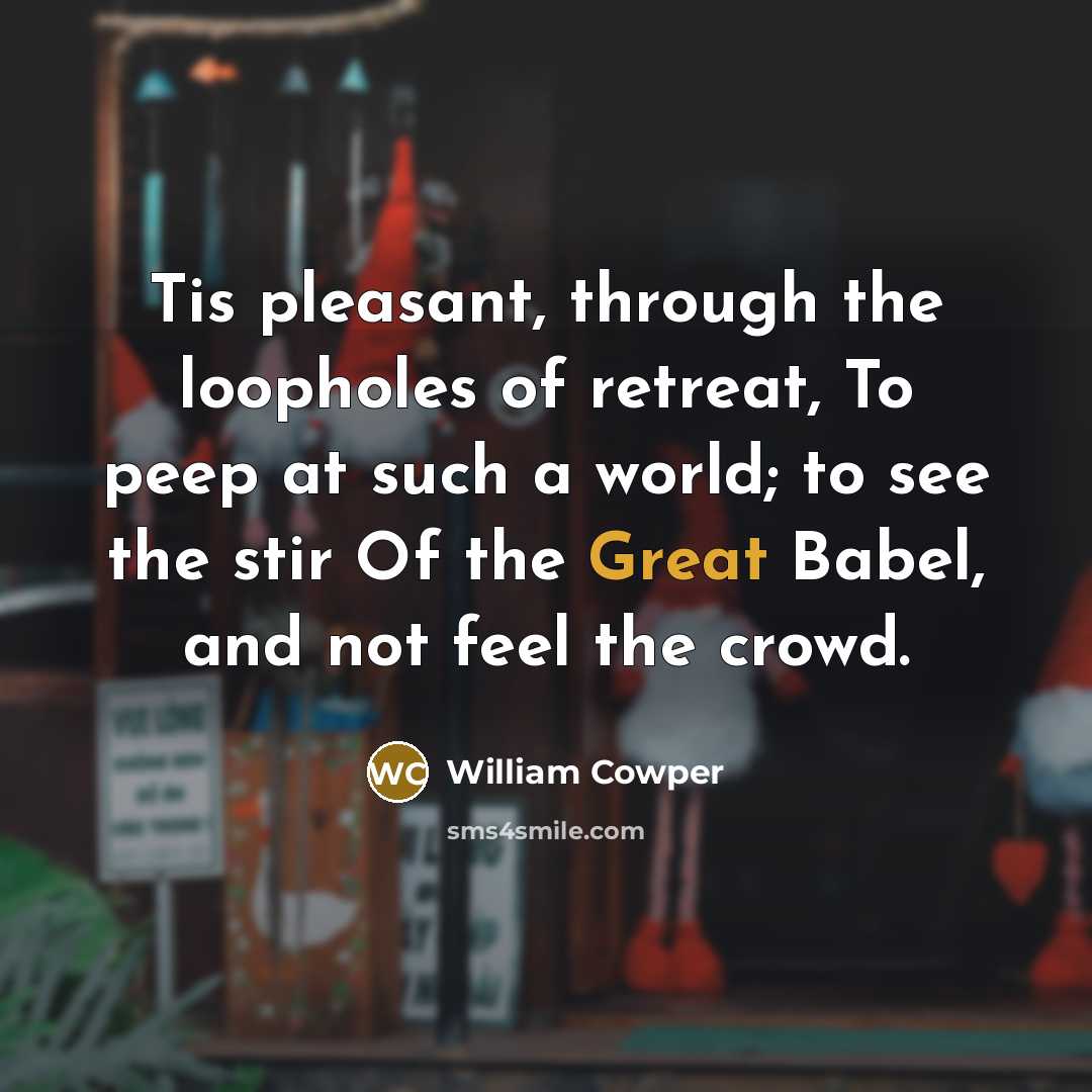 “Tis pleasant, through the loopholes of retreat, To peep at…” quote by William Cowper