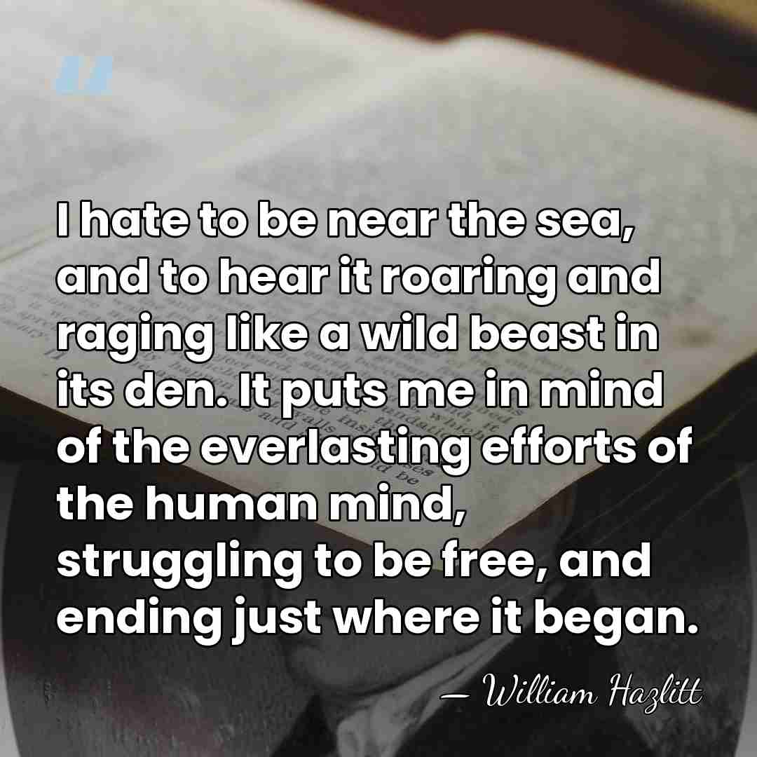 I hate to be near the sea, and to hear it roaring&hellip; - William Hazlitt