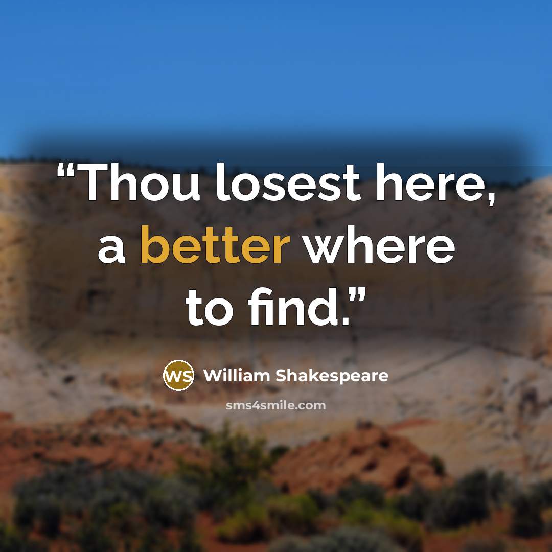 “Thou losest here, a better where to find.” quote by William Shakespeare