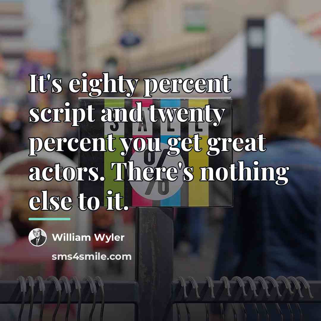 “It's eighty percent script and twenty percent you get great…” quote by William Wyler