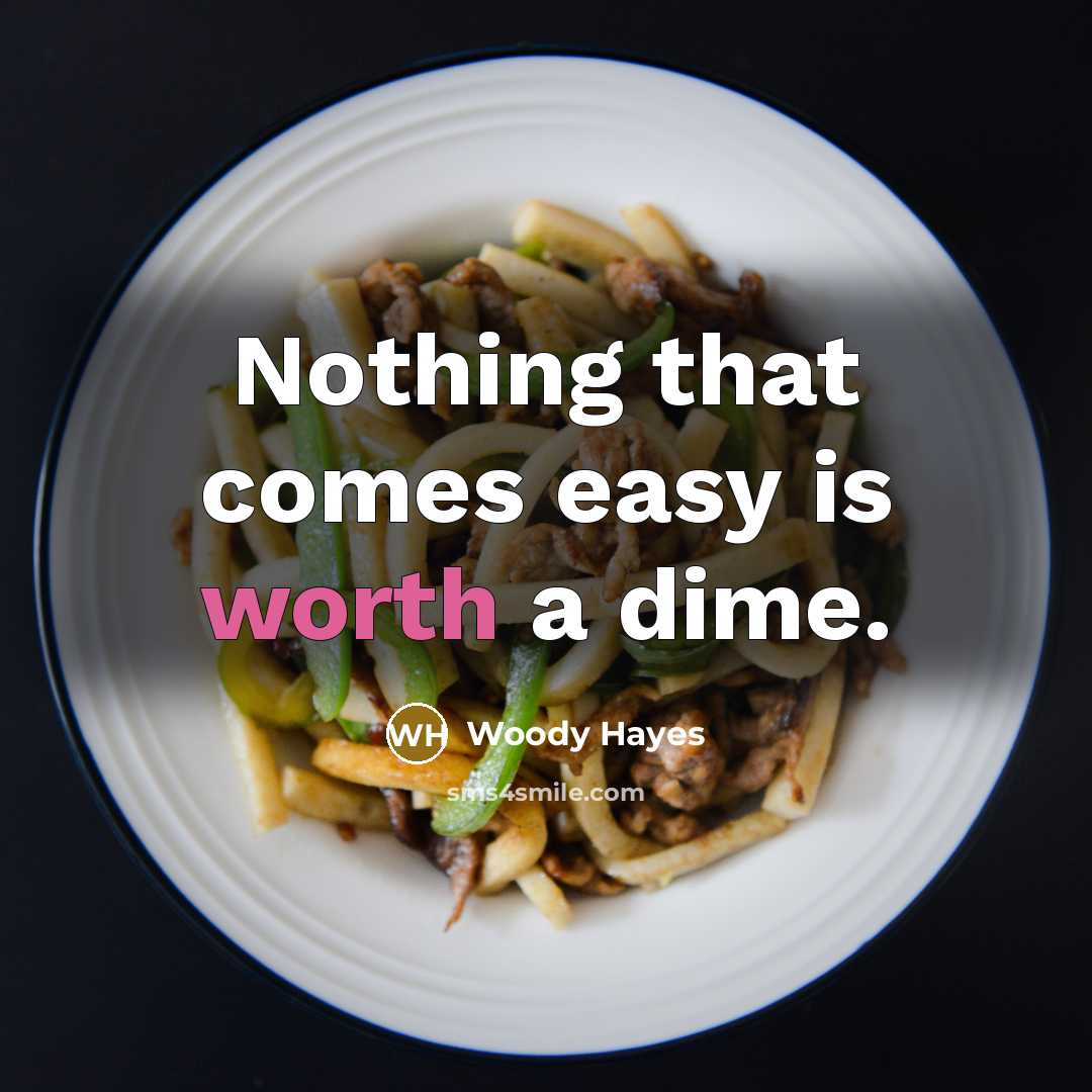 “Nothing that comes easy is worth a dime.…” quote by Woody Hayes
