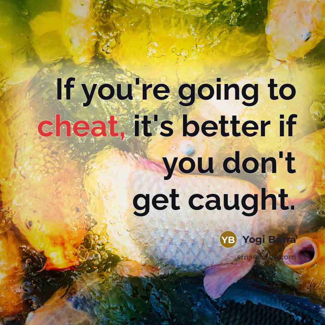“If you're going to cheat, it's better if you don't…” quote by Yogi Berra