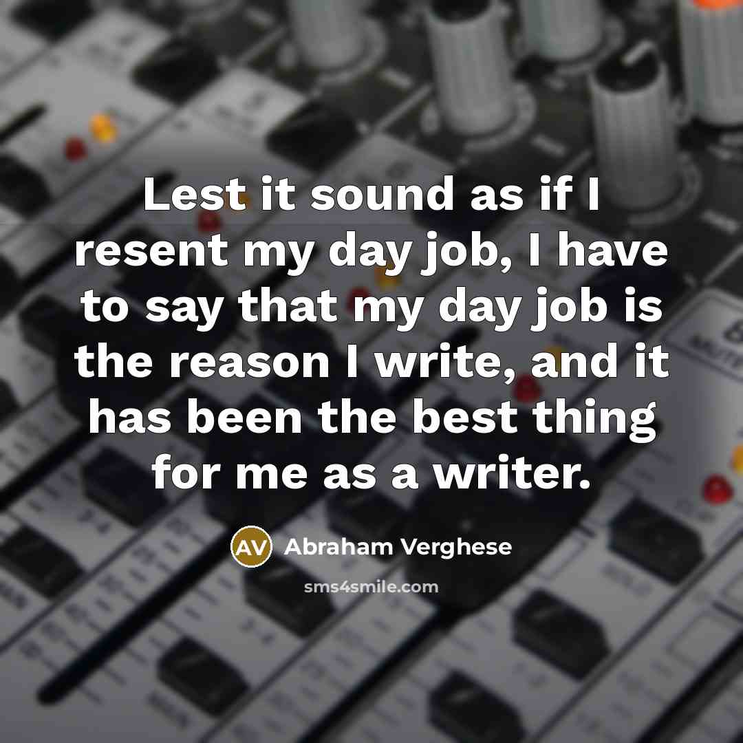 “Lest it sound as if I resent my day job,…” quote by Abraham Verghese
