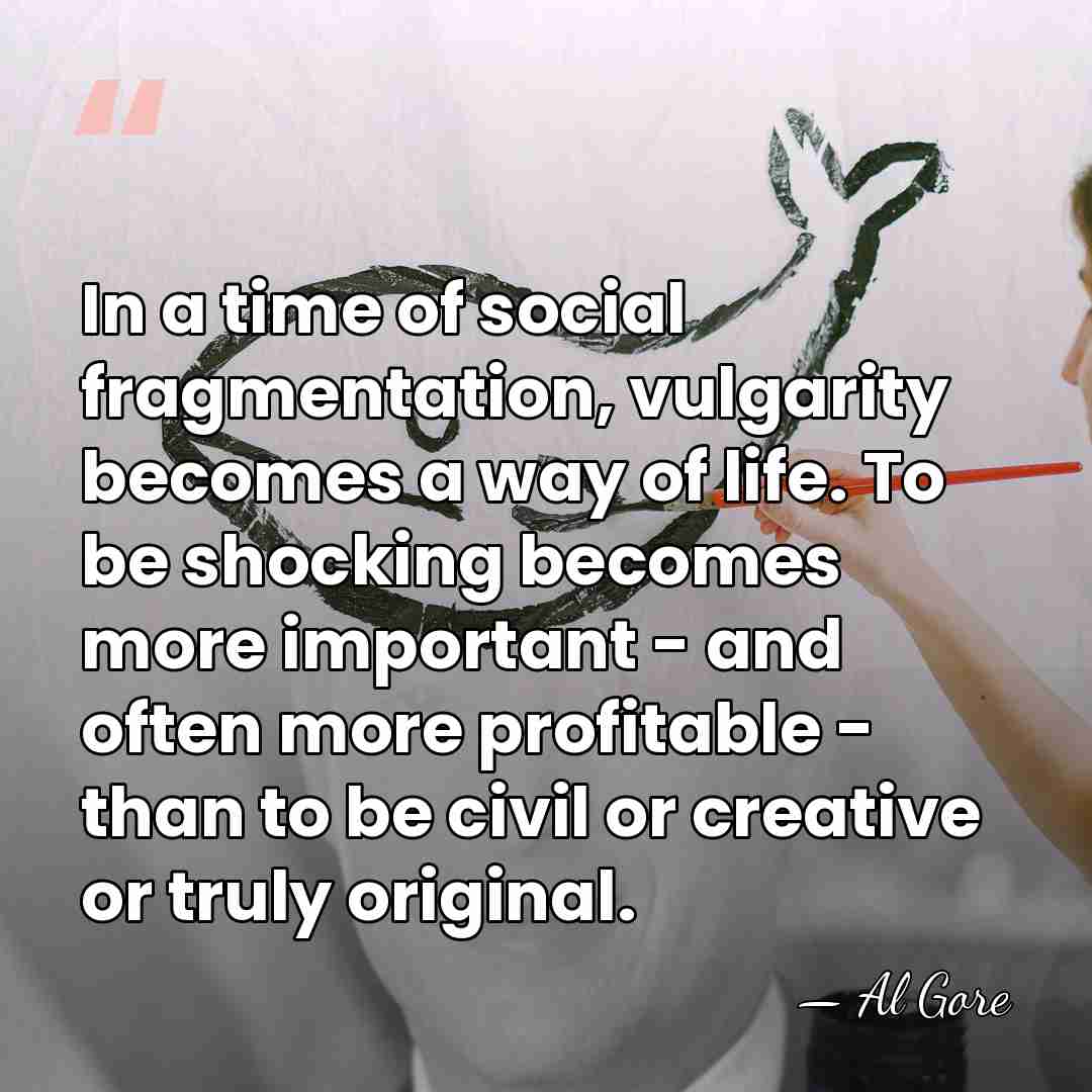 In a time of social fragmentation, vulgarity becomes a way of life.&hellip; - Al Gore