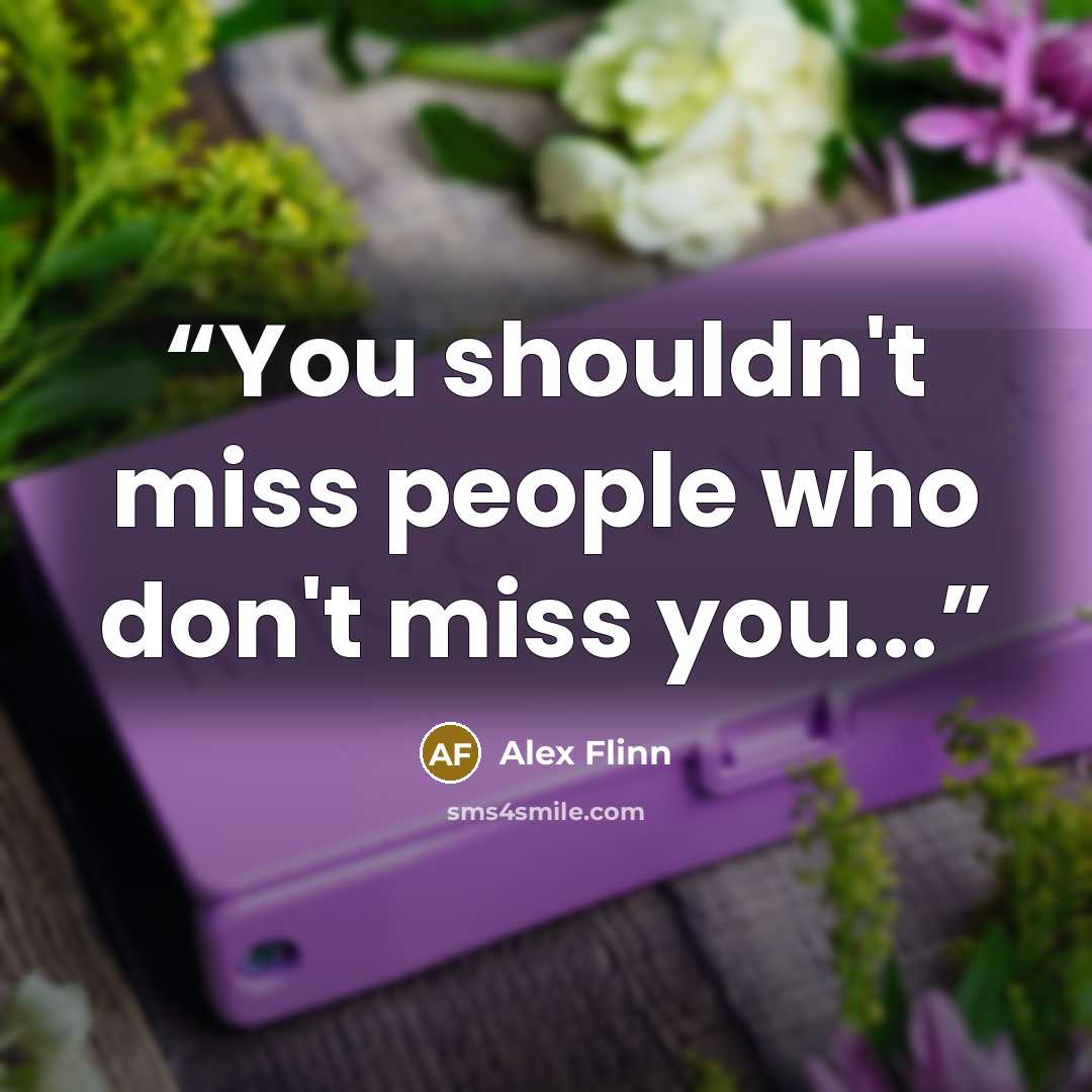 “You shouldn't miss people who don't miss you...” quote by Alex Flinn