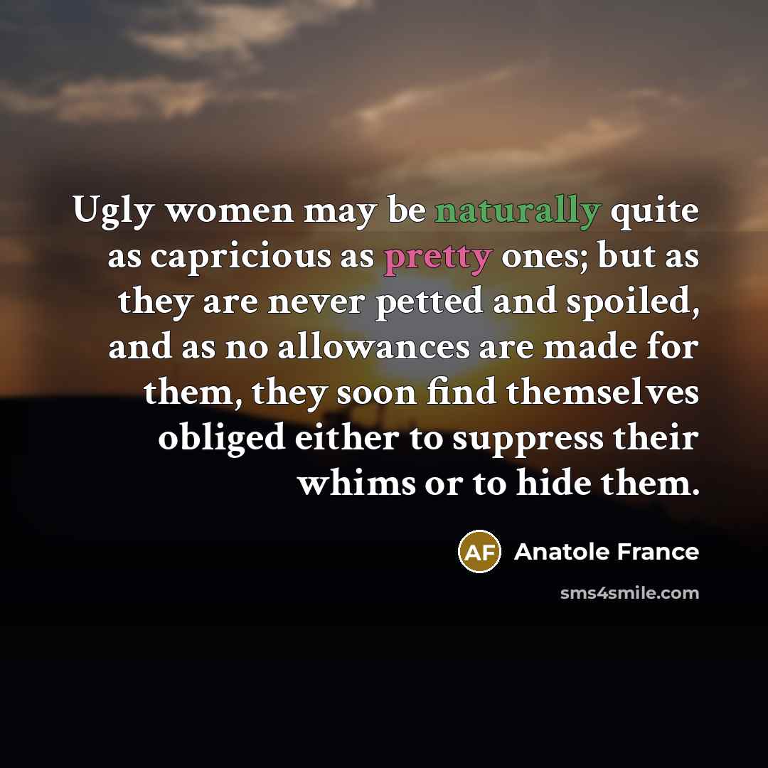 “Ugly women may be naturally quite as capricious as pretty…” quote by Anatole France