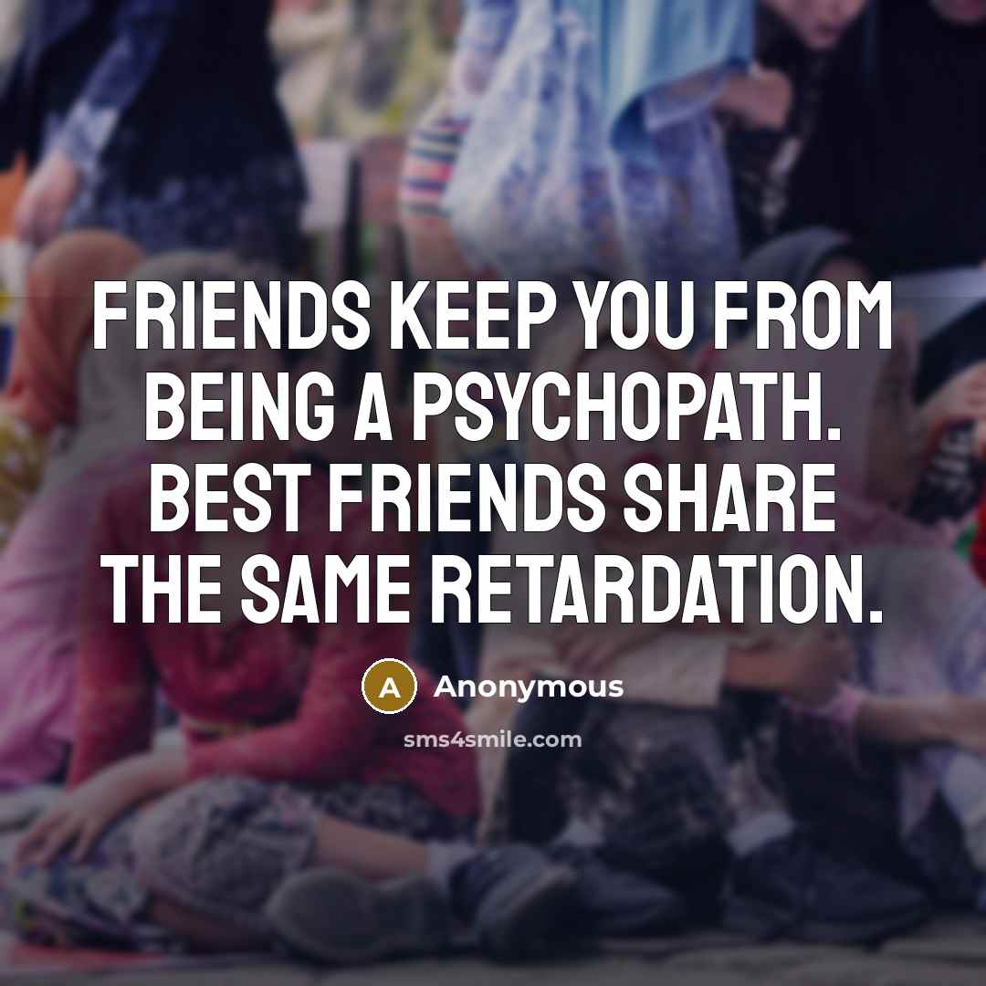 “Friends keep you from being a psychopath. Best Friends share…” quote by Anonymous