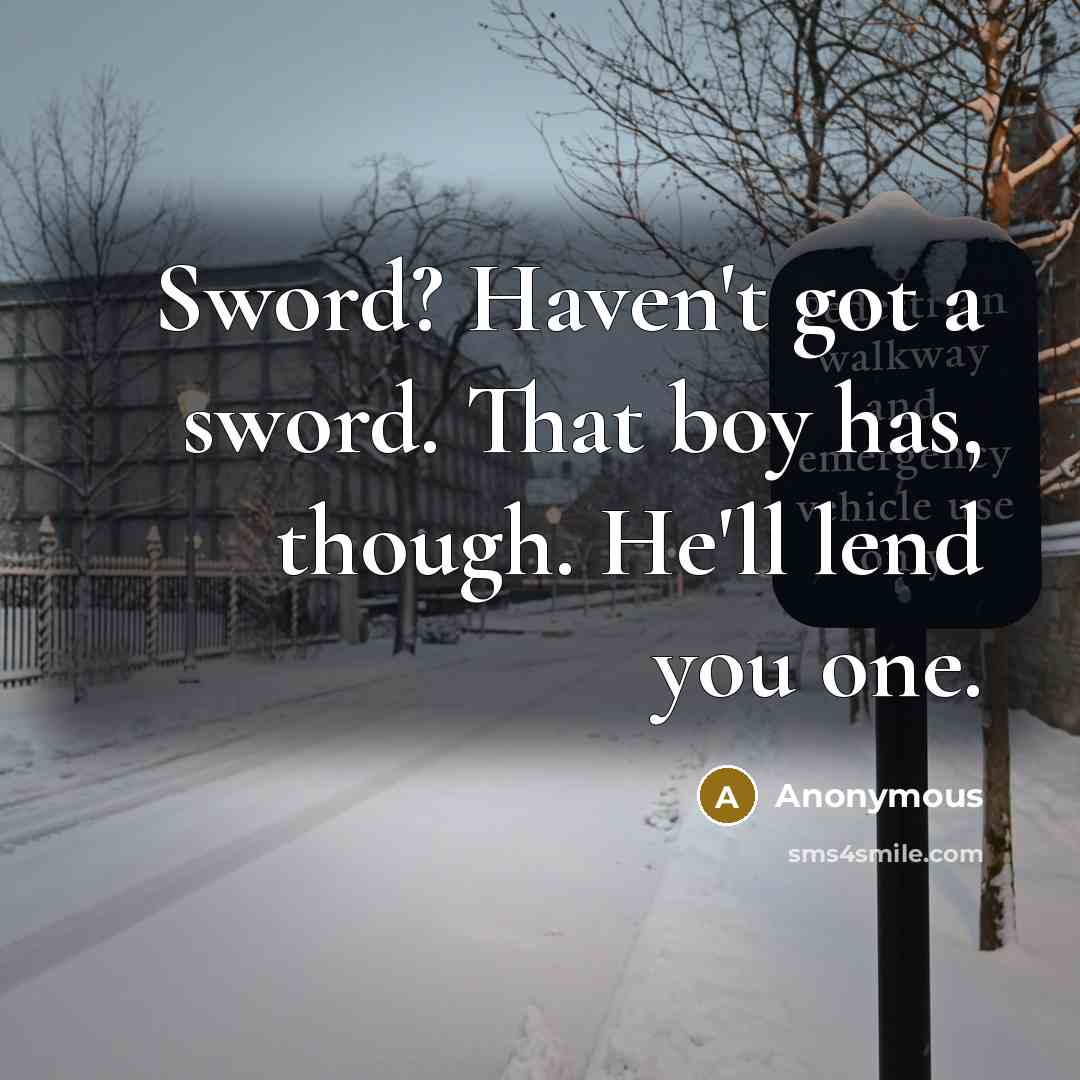“Sword? Haven't got a sword. That boy has, though. He'll…” quote by Anonymous