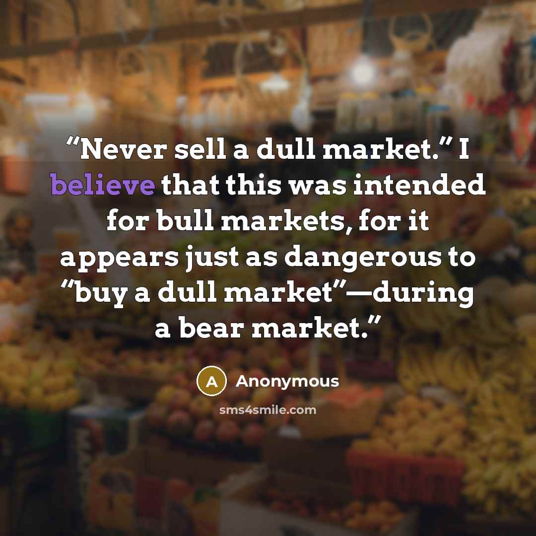 “Never sell a dull market.” I believe that this was intended for bull markets, for it appears just as dangerous to “buy a dull market”—during a bear market.” quote by Anonymous