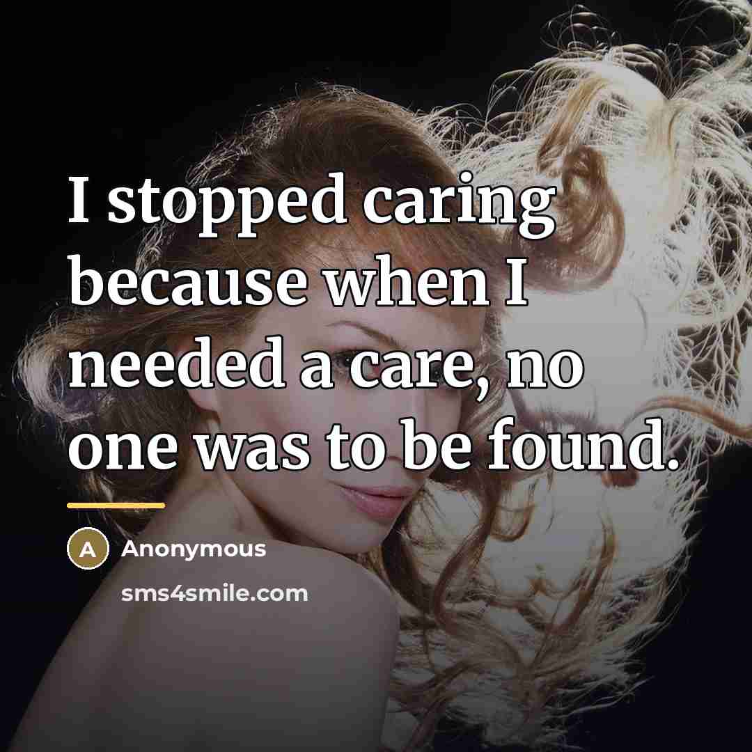 “I stopped caring because when I needed a care, no…” quote by Anonymous