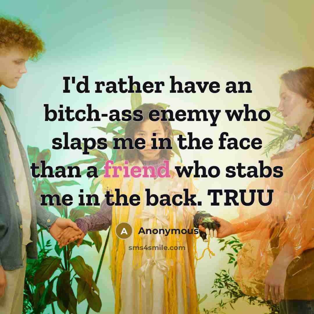 “I'd rather have an bitch-ass enemy who slaps me in the face than a friend who stabs me in the back. TRUU” quote by Anonymous