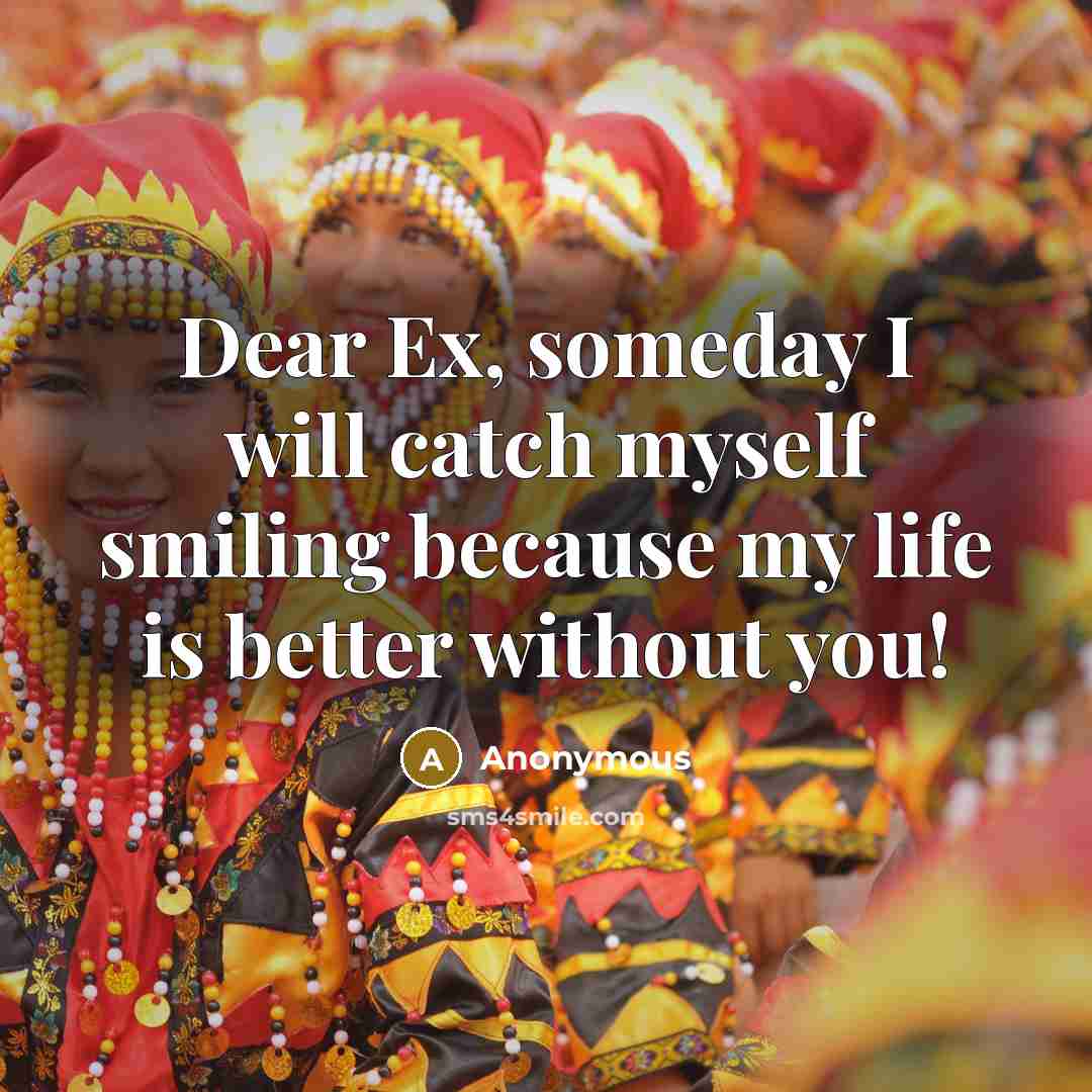 “Dear Ex, someday I will catch myself smiling because my…” quote by Anonymous