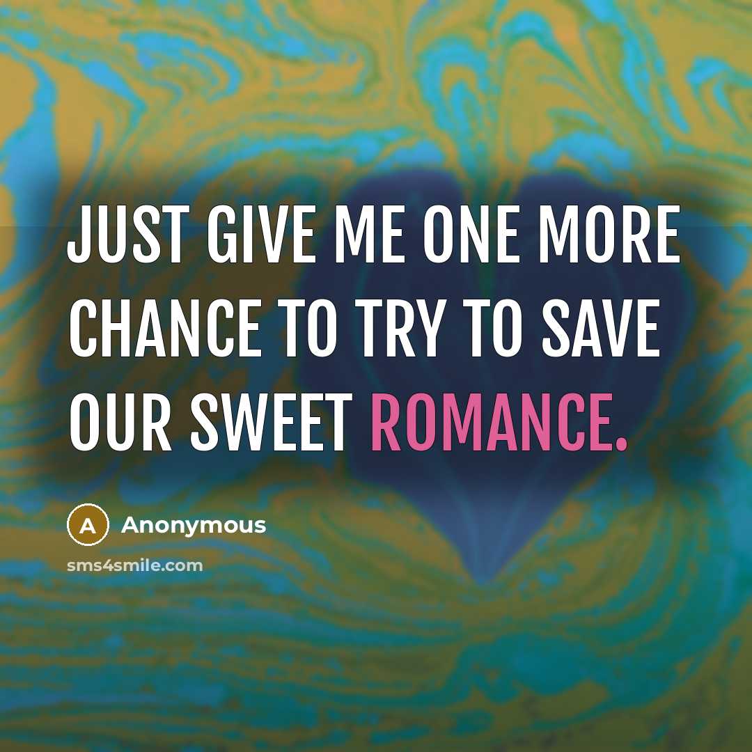“Just give me one more chance to try to save our sweet romance.” quote by Anonymous