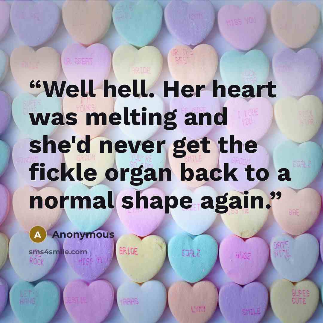 “Well hell. Her heart was melting and she'd never get the fickle organ back to a normal shape again.” quote by Anonymous