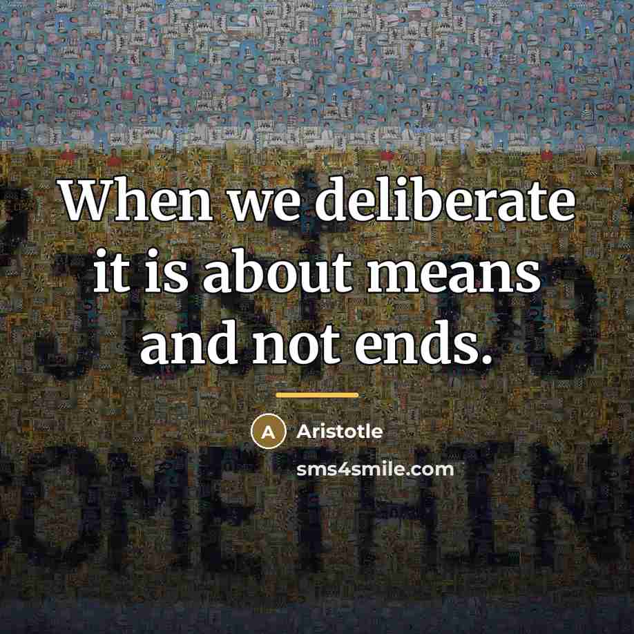 “When we deliberate it is about means and not ends.…” quote by Aristotle