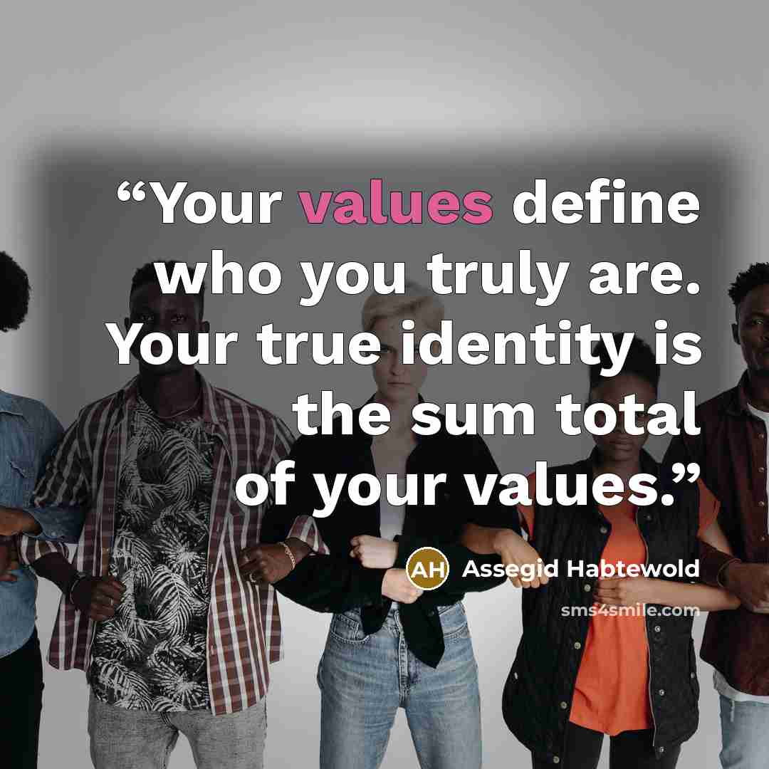 “Your values define who you truly are. Your true identity is the sum total of your values.” quote by Assegid Habtewold
