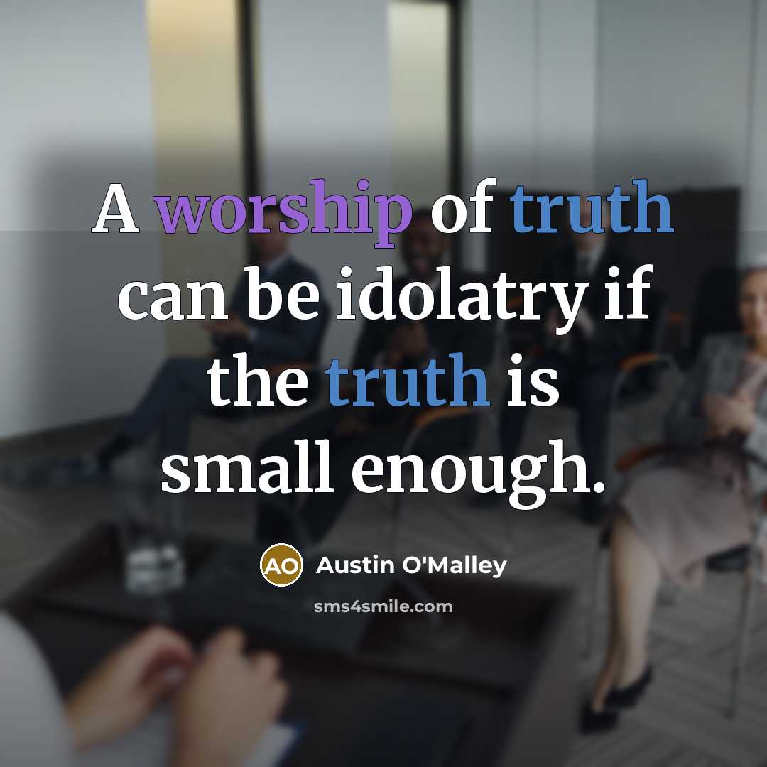 “A worship of truth can be idolatry if the truth…” quote by Austin O'Malley