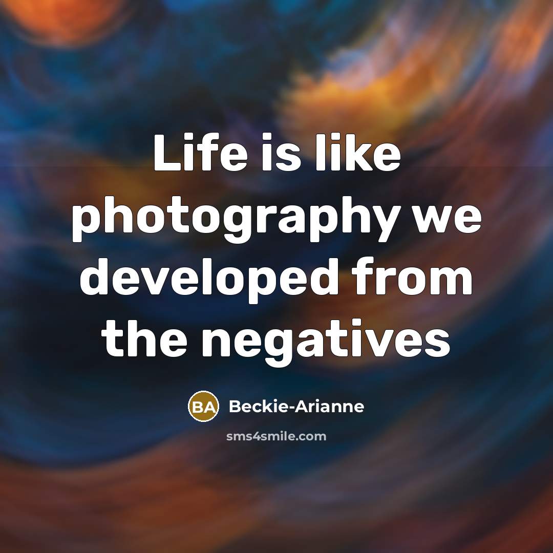 “Life is like photography we developed from the negatives…” quote by Beckie-Arianne