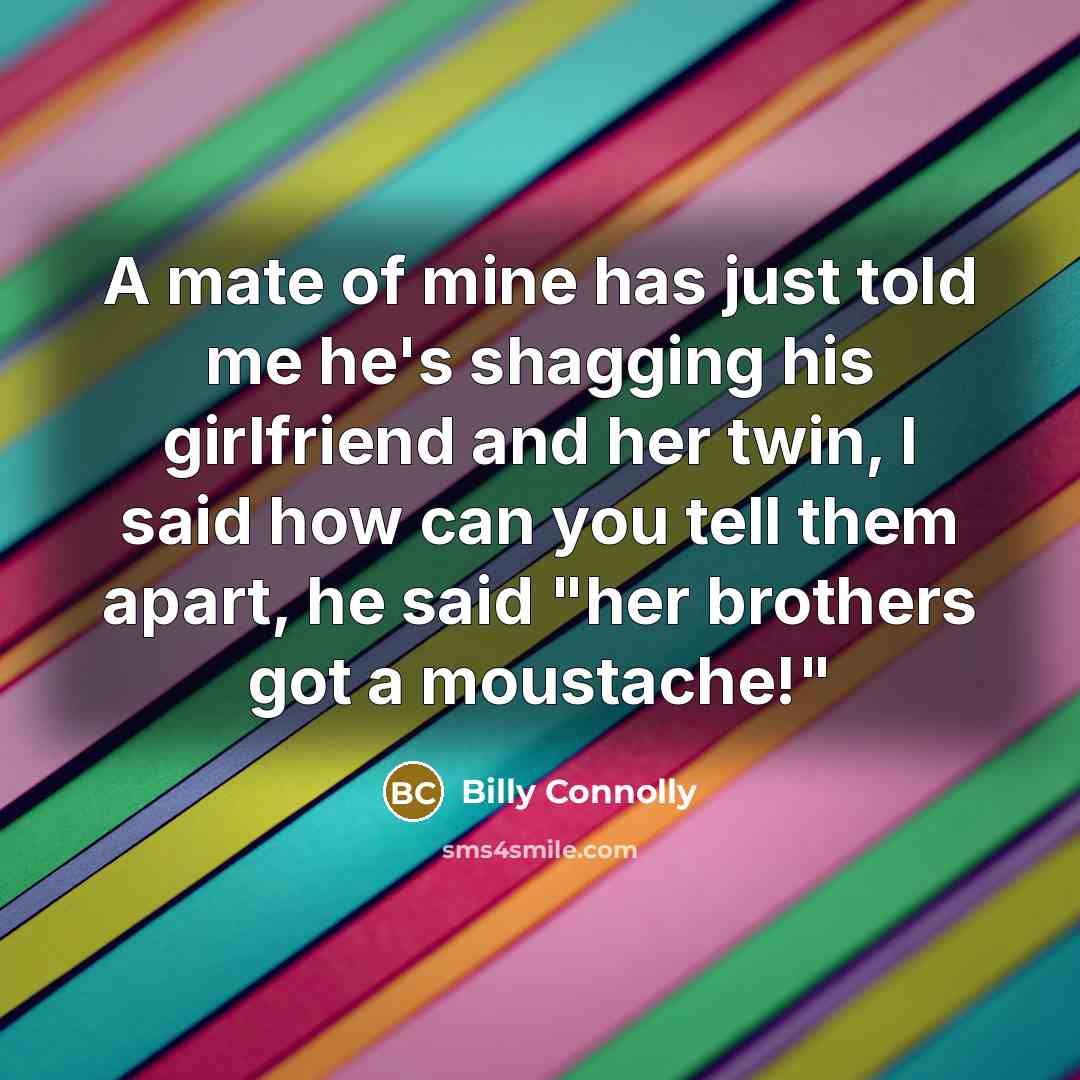 “A mate of mine has just told me he's shagging…” quote by Billy Connolly