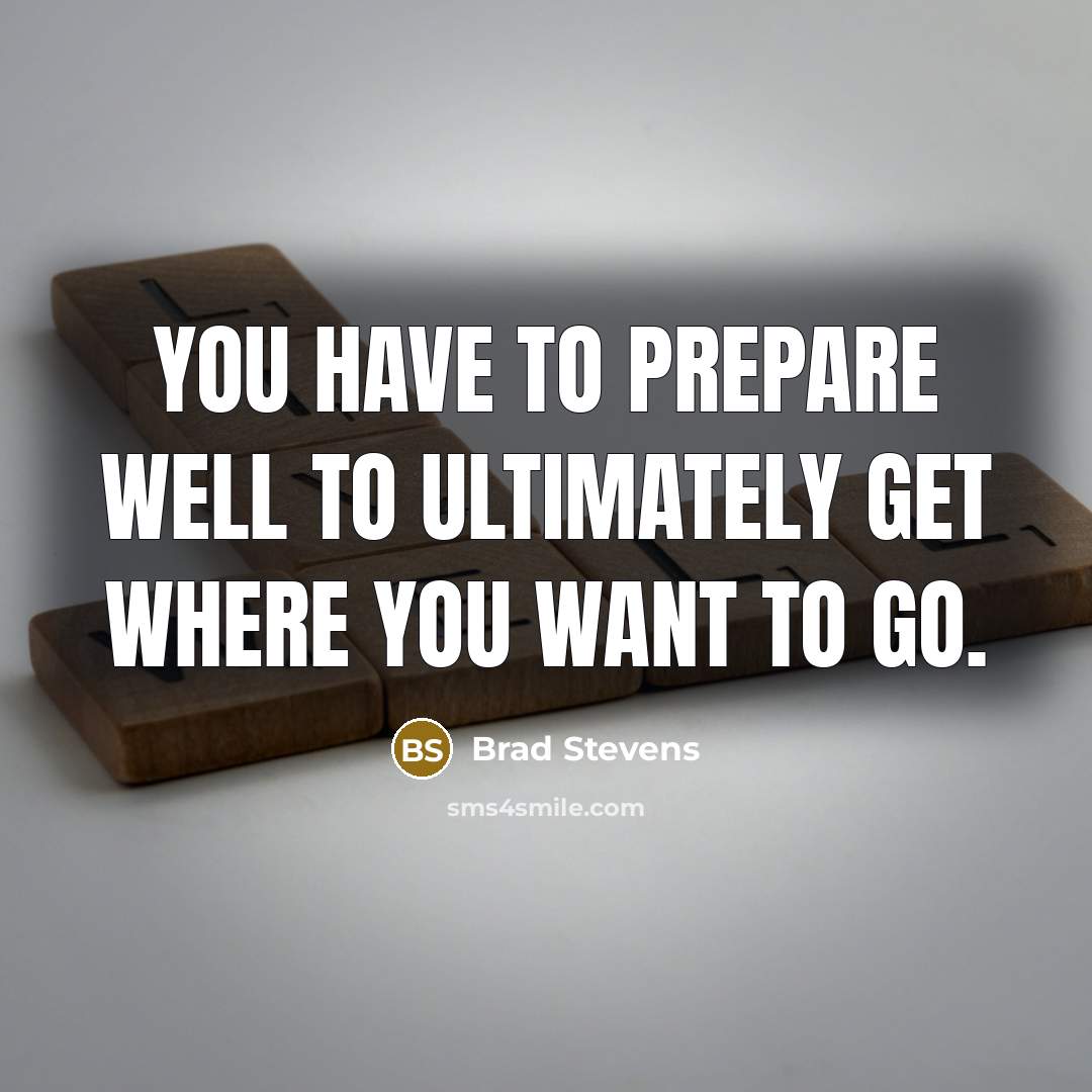 “You have to prepare well to ultimately get where you…” quote by Brad Stevens