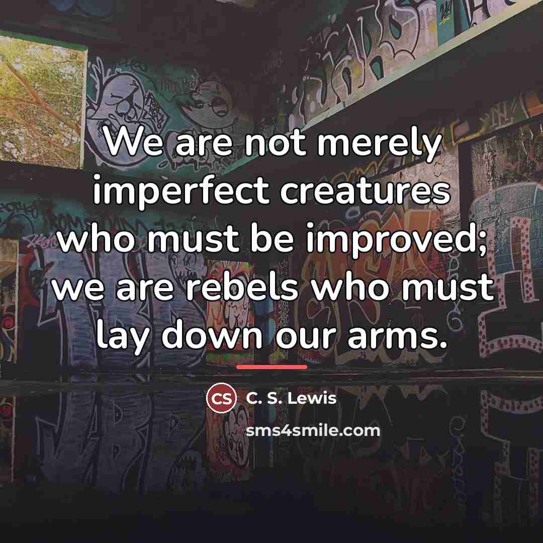 “We are not merely imperfect creatures who must be improved;…” quote by C. S. Lewis