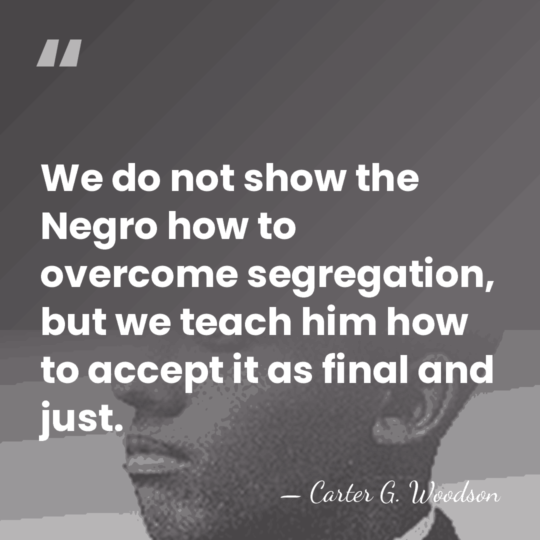 We do not show the Negro how to overcome segregation, but we&hellip; - Carter G. Woodson