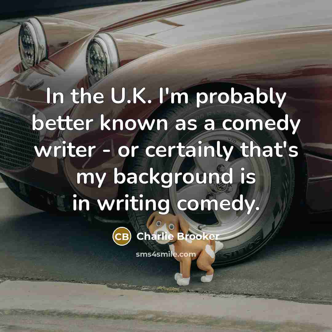 “In the U.K. I'm probably better known as a comedy…” quote by Charlie Brooker