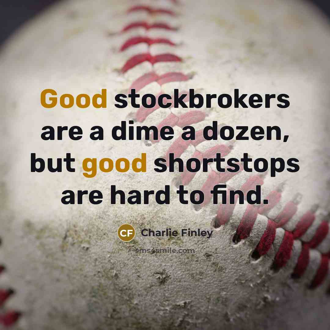 “Good stockbrokers are a dime a dozen, but good shortstops are hard to find.” quote by Charlie Finley