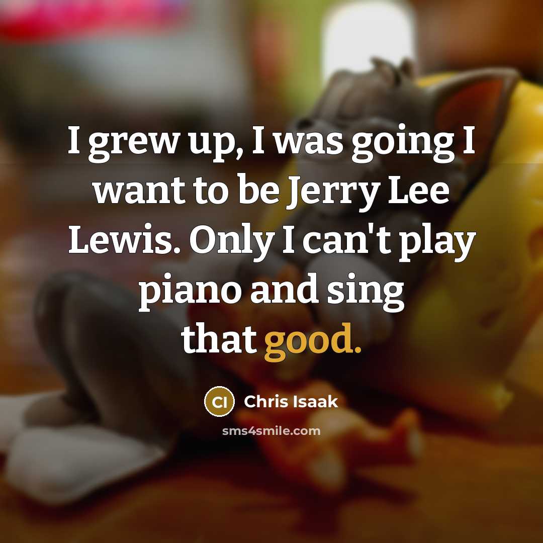 “I grew up, I was going I want to be…” quote by Chris Isaak