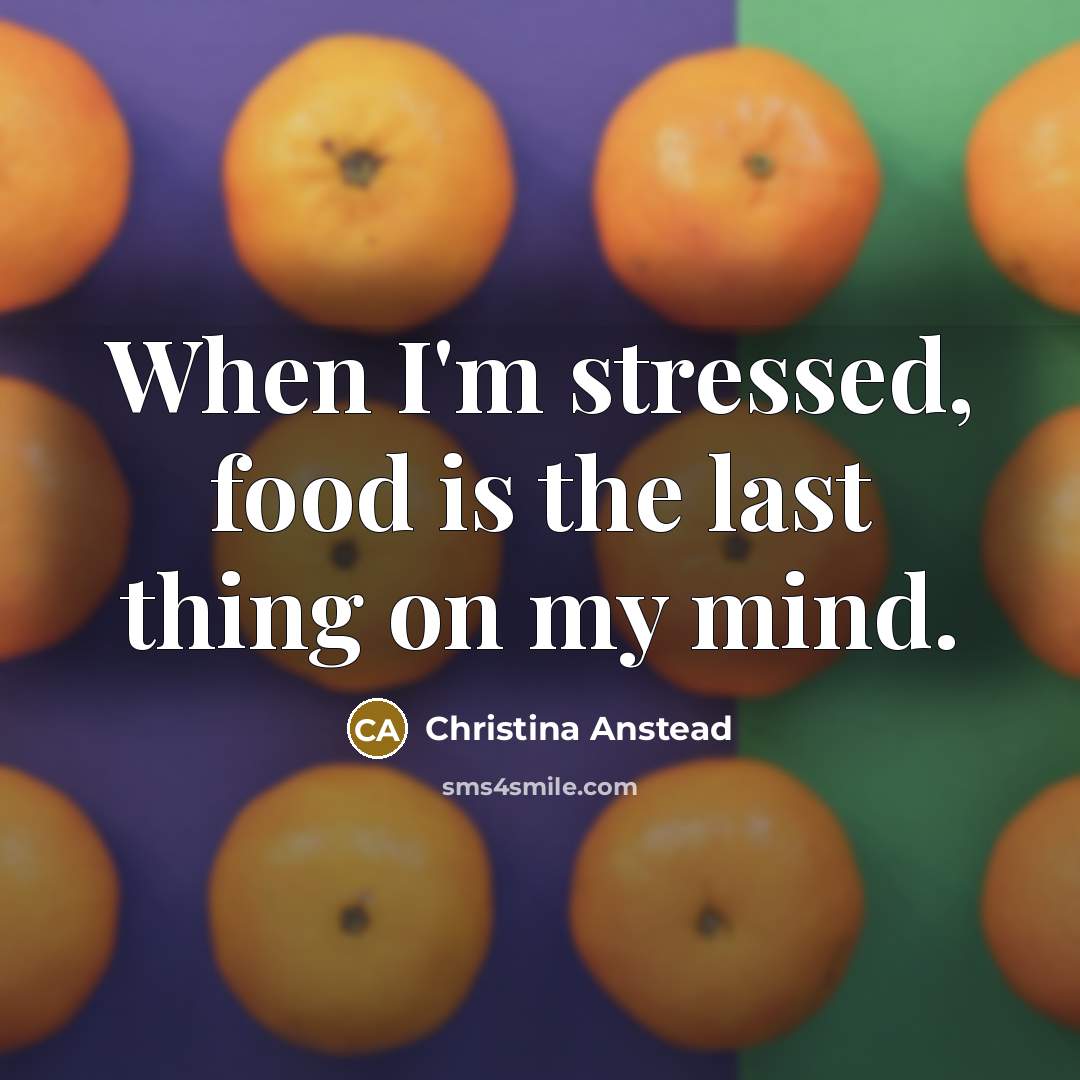 “When I'm stressed, food is the last thing on my…” quote by Christina Anstead